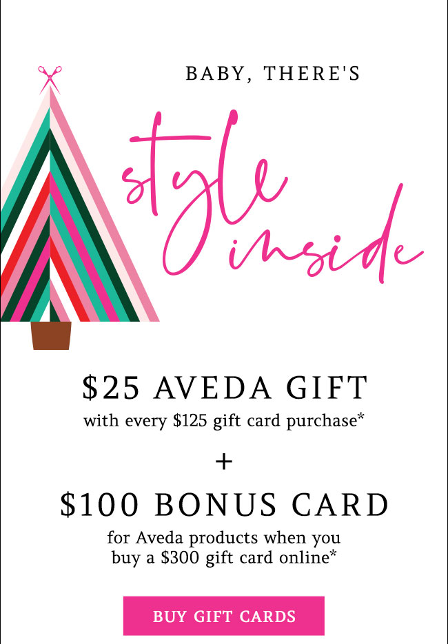 $25 gift with every $125 gift card purchase and $100 bonus card with $300 gift card - some restrictiosn apply. Contact salon for details.