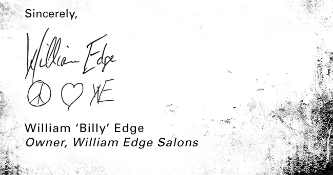 Sincerely, William Edge. William 'Billy' Edge. Owner, William Edge Salons